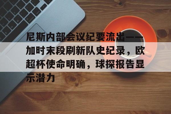 雷竞技电竞尼斯内部会议纪要流出——加时末段刷新队史纪录，欧超杯使命明确，球探报告显示潜力的简单介绍